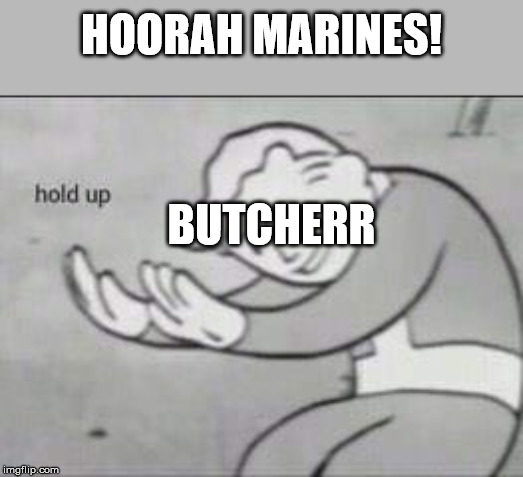 Fallout Hold Up | HOORAH MARINES! BUTCHERR | image tagged in fallout hold up | made w/ Imgflip meme maker
