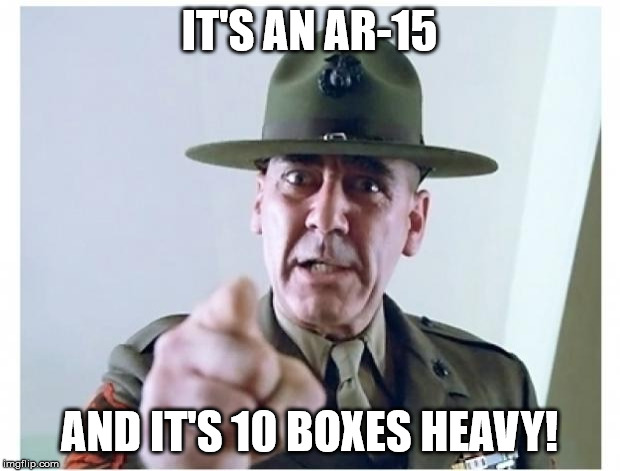 Full metal jacket | IT'S AN AR-15; AND IT'S 10 BOXES HEAVY! | image tagged in full metal jacket | made w/ Imgflip meme maker