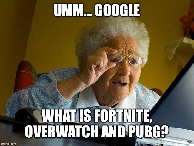 Grandma Finds The Internet | UMM... GOOGLE; WHAT IS FORTNITE, OVERWATCH AND PUBG? | image tagged in memes,grandma finds the internet | made w/ Imgflip meme maker