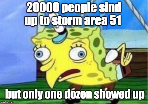 Mocking Spongebob | 20000 people sind up to storm area 51; but only one dozen showed up | image tagged in memes,mocking spongebob | made w/ Imgflip meme maker