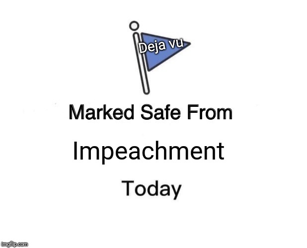 Marked Safe From Meme | Deja vu; Impeachment | image tagged in memes,marked safe from | made w/ Imgflip meme maker