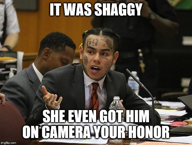 tekashi 69 | IT WAS SHAGGY; SHE EVEN GOT HIM ON CAMERA YOUR HONOR | image tagged in tekashi 69 | made w/ Imgflip meme maker