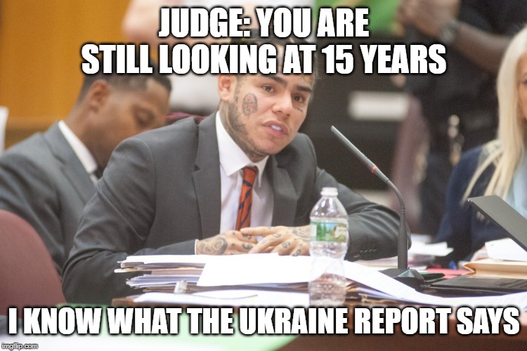 Tekashi 6ix9ine testifies | JUDGE: YOU ARE STILL LOOKING AT 15 YEARS; I KNOW WHAT THE UKRAINE REPORT SAYS | image tagged in tekashi 6ix9ine testifies | made w/ Imgflip meme maker