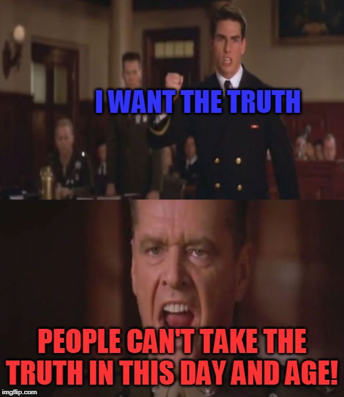 few good men | I WANT THE TRUTH; PEOPLE CAN'T TAKE THE TRUTH IN THIS DAY AND AGE! | image tagged in few good men | made w/ Imgflip meme maker