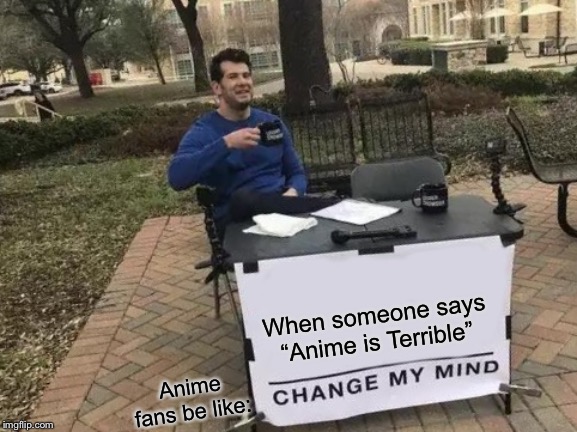 Change My Mind | When someone says “Anime is Terrible”; Anime fans be like: | image tagged in memes,change my mind | made w/ Imgflip meme maker
