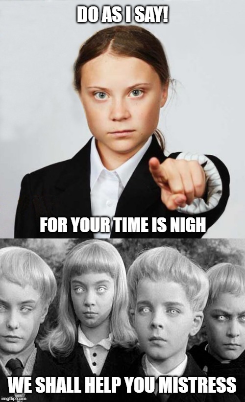 DO AS I SAY! FOR YOUR TIME IS NIGH; WE SHALL HELP YOU MISTRESS | image tagged in greta | made w/ Imgflip meme maker