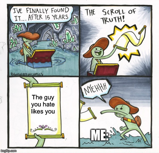 The Scroll Of Truth Meme | The guy you hate likes you; ME: | image tagged in memes,the scroll of truth | made w/ Imgflip meme maker