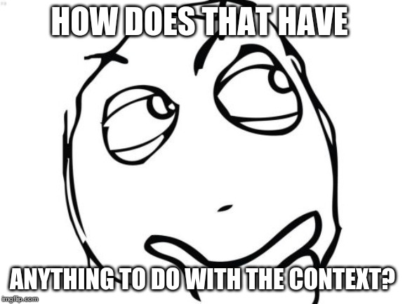 Question Rage Face Meme | HOW DOES THAT HAVE ANYTHING TO DO WITH THE CONTEXT? | image tagged in memes,question rage face | made w/ Imgflip meme maker