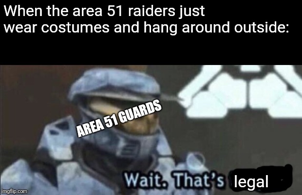 Wait that’s illegal | When the area 51 raiders just wear costumes and hang around outside:; AREA 51 GUARDS; legal | image tagged in wait thats illegal | made w/ Imgflip meme maker
