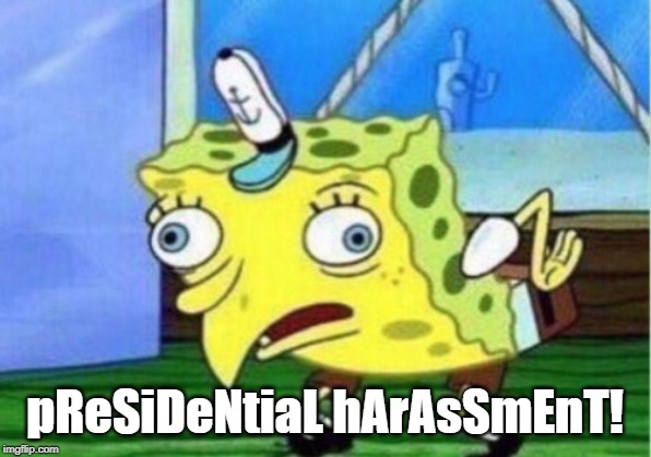 Mocking Spongebob Meme | pReSiDeNtiaL hArAsSmEnT! | image tagged in memes,mocking spongebob | made w/ Imgflip meme maker