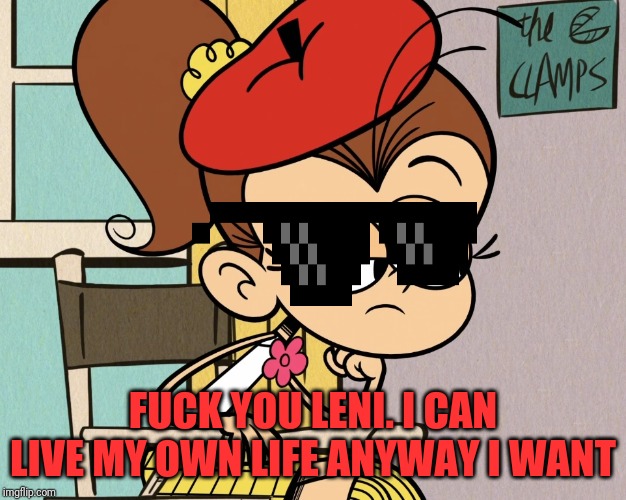 Luan unimpressed | FUCK YOU LENI. I CAN LIVE MY OWN LIFE ANYWAY I WANT | image tagged in luan unimpressed | made w/ Imgflip meme maker