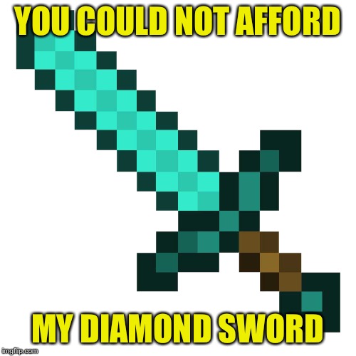 Minecraft diamond sword | YOU COULD NOT AFFORD MY DIAMOND SWORD | image tagged in minecraft diamond sword | made w/ Imgflip meme maker