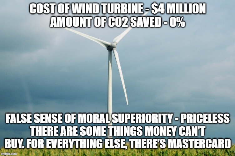 Priceless | COST OF WIND TURBINE - $4 MILLION
AMOUNT OF CO2 SAVED - 0%; FALSE SENSE OF MORAL SUPERIORITY - PRICELESS
THERE ARE SOME THINGS MONEY CAN’T BUY. FOR EVERYTHING ELSE, THERE’S MASTERCARD | image tagged in renewable energy,climate change,bullshit,waste of time | made w/ Imgflip meme maker