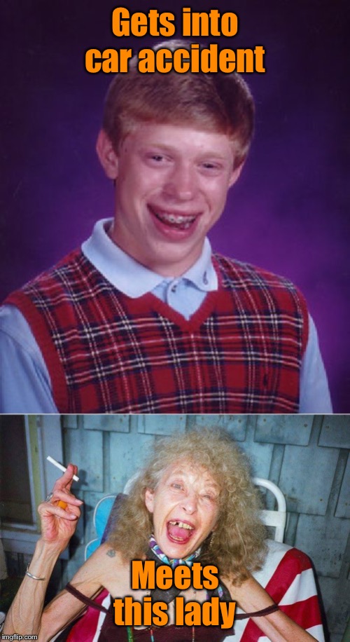 Gets into car accident Meets this lady | image tagged in memes,bad luck brian,ugly woman | made w/ Imgflip meme maker