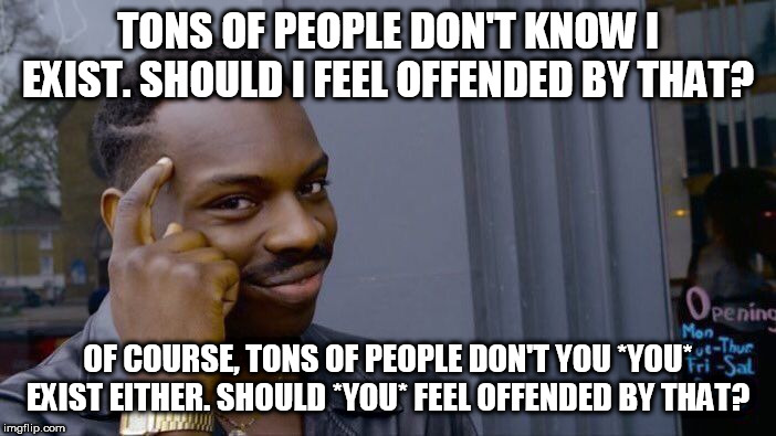 Why would a deity be offended by people not believing they exist? | TONS OF PEOPLE DON'T KNOW I EXIST. SHOULD I FEEL OFFENDED BY THAT? OF COURSE, TONS OF PEOPLE DON'T YOU *YOU* EXIST EITHER. SHOULD *YOU* FEEL OFFENDED BY THAT? | image tagged in memes,roll safe think about it,god,deity,offended,existance | made w/ Imgflip meme maker