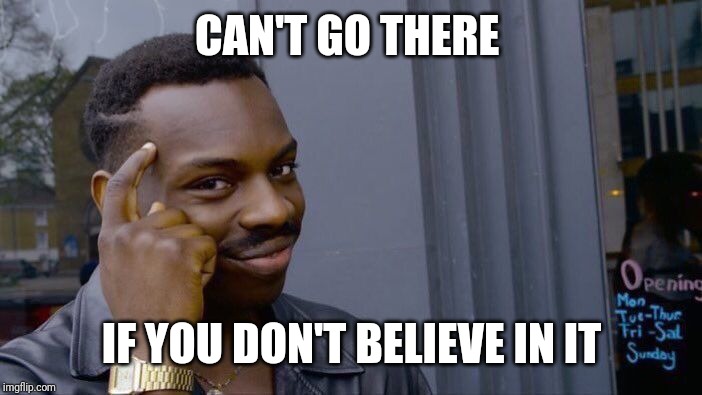 Roll Safe Think About It Meme | CAN'T GO THERE IF YOU DON'T BELIEVE IN IT | image tagged in memes,roll safe think about it | made w/ Imgflip meme maker