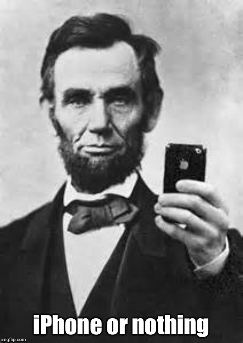 Abe Lincoln With iPhone | iPhone or nothing | image tagged in abe lincoln with iphone | made w/ Imgflip meme maker