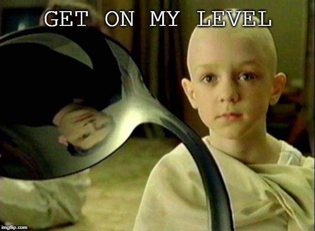 GET ON MY LEVEL | image tagged in spoon matrix | made w/ Imgflip meme maker