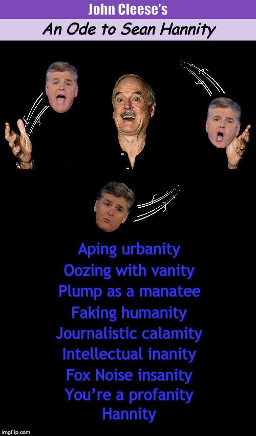 John Cleese's  'An Ode to Sean Hannity' | image tagged in an ode to sean hannity,ode to sean hannity,sean hannity,john cleese,funny,memes,PoliticalHumor | made w/ Imgflip meme maker