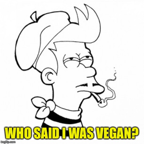 French Fry | WHO SAID I WAS VEGAN? | image tagged in french fry | made w/ Imgflip meme maker