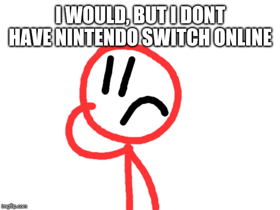 Blank White Template | I WOULD, BUT I DONT HAVE NINTENDO SWITCH ONLINE | image tagged in blank white template | made w/ Imgflip meme maker