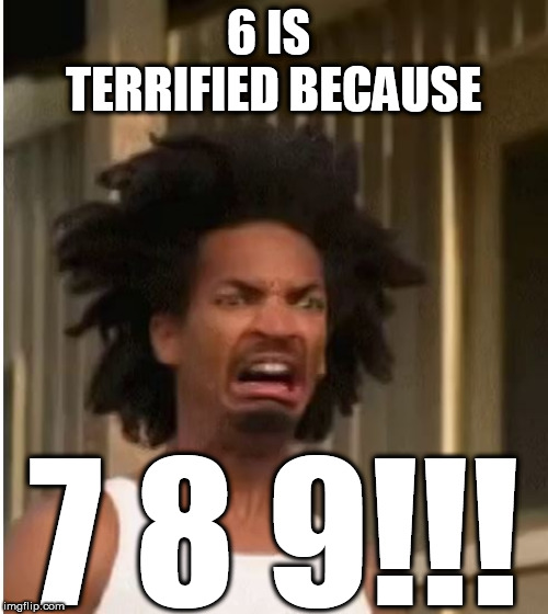 6 IS  TERRIFIED BECAUSE 7 8 9!!! | made w/ Imgflip meme maker
