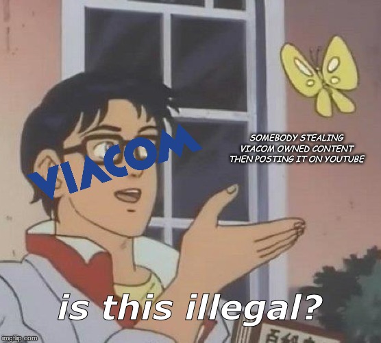 Is This A Pigeon Meme | SOMEBODY STEALING VIACOM OWNED CONTENT THEN POSTING IT ON YOUTUBE; is this illegal? | image tagged in memes,is this a pigeon | made w/ Imgflip meme maker