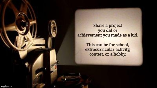 Movie Projector | Share a project you did or achievement you made as a kid.
 
This can be for school, extracurricular activity, contest, or a hobby. | image tagged in movie projector | made w/ Imgflip meme maker