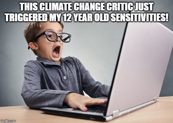 Shocked kid on computer | THIS CLIMATE CHANGE CRITIC JUST TRIGGERED MY 12 YEAR OLD SENSITIVITIES! | image tagged in shocked kid on computer | made w/ Imgflip meme maker