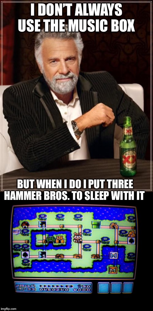 I DON’T ALWAYS USE THE MUSIC BOX; BUT WHEN I DO I PUT THREE HAMMER BROS. TO SLEEP WITH IT | image tagged in memes,the most interesting man in the world,super mario bros,nintendo | made w/ Imgflip meme maker