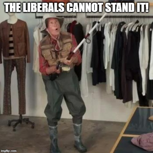 State Farm Fisherman  | THE LIBERALS CANNOT STAND IT! | image tagged in state farm fisherman | made w/ Imgflip meme maker