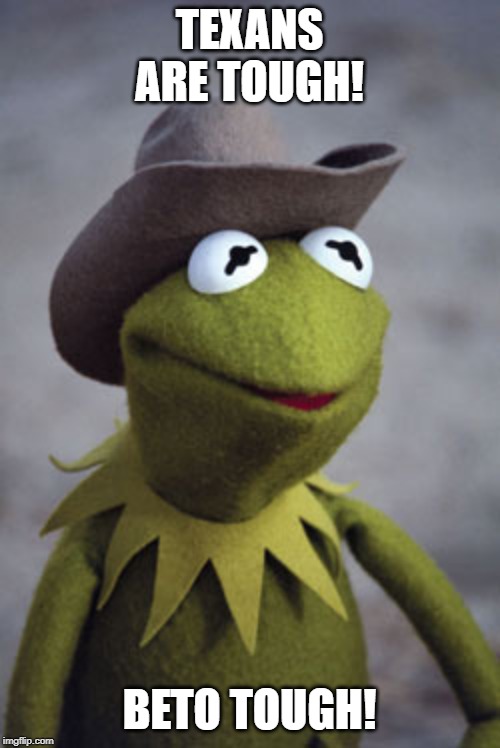 Texas Kermit | TEXANS ARE TOUGH! BETO TOUGH! | image tagged in texas kermit | made w/ Imgflip meme maker