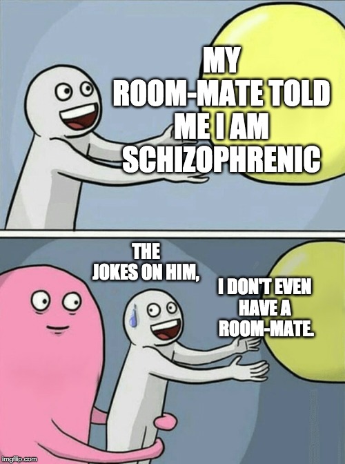 Running Away Balloon | MY ROOM-MATE TOLD ME I AM SCHIZOPHRENIC; THE JOKES ON HIM, I DON'T EVEN 
HAVE A 
ROOM-MATE. | image tagged in memes,running away balloon | made w/ Imgflip meme maker