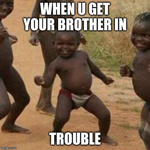 Third World Success Kid Meme | WHEN U GET YOUR BROTHER IN; TROUBLE | image tagged in memes,third world success kid | made w/ Imgflip meme maker