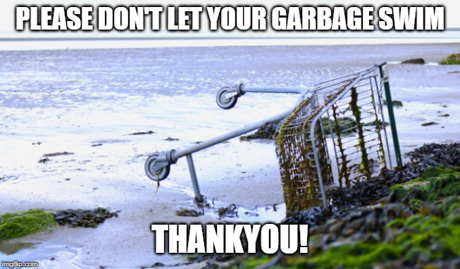 PLEASE DON'T LET YOUR GARBAGE SWIM; THANKYOU! | made w/ Imgflip meme maker