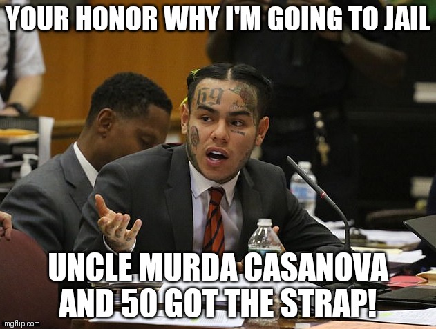 tekashi 69 | YOUR HONOR WHY I'M GOING TO JAIL; UNCLE MURDA CASANOVA AND 50 GOT THE STRAP! | image tagged in tekashi 69 | made w/ Imgflip meme maker