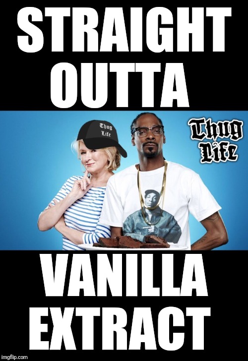 "IT'S A GOOD THING" | STRAIGHT OUTTA; VANILLA EXTRACT | image tagged in martha gangster | made w/ Imgflip meme maker