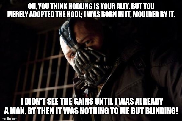 bane | OH, YOU THINK HODLING IS YOUR ALLY. BUT YOU MERELY ADOPTED THE HODL; I WAS BORN IN IT, MOULDED BY IT. I DIDN'T SEE THE GAINS UNTIL I WAS ALREADY A MAN, BY THEN IT WAS NOTHING TO ME BUT BLINDING! | image tagged in bane,ethfinance | made w/ Imgflip meme maker