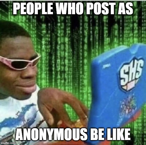 Anonymous | PEOPLE WHO POST AS; ANONYMOUS BE LIKE | image tagged in ryan beckford | made w/ Imgflip meme maker