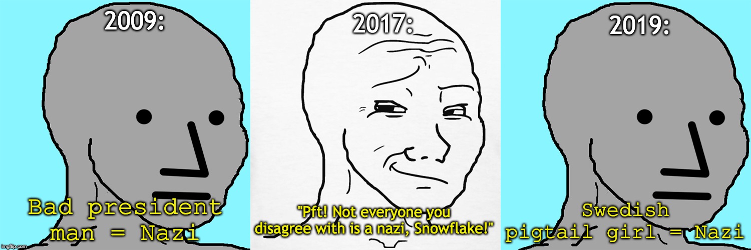 Don't think I don't see right through you! | 2009:; 2017:; 2019:; Bad president man = Nazi; Swedish pigtail girl = Nazi; "Pft! Not everyone you disagree with is a nazi, Snowflake!" | image tagged in nazi,obama,climate change,npc meme,maga npc | made w/ Imgflip meme maker
