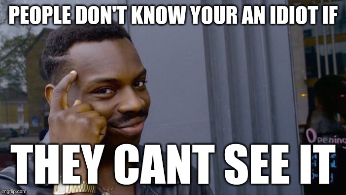 think | PEOPLE DON'T KNOW YOUR AN IDIOT IF; THEY CANT SEE IT | image tagged in memes,roll safe think about it | made w/ Imgflip meme maker