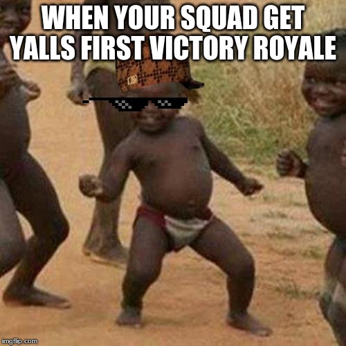 Third World Success Kid Meme | WHEN YOUR SQUAD GET YALLS FIRST VICTORY ROYALE | image tagged in memes,third world success kid | made w/ Imgflip meme maker