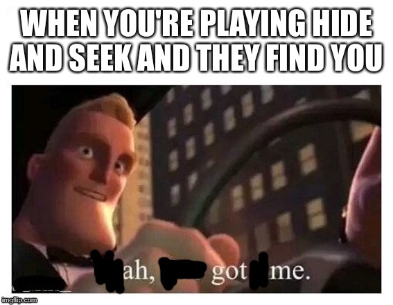 Yeah, I've got time | WHEN YOU'RE PLAYING HIDE AND SEEK AND THEY FIND YOU | image tagged in yeah i've got time | made w/ Imgflip meme maker