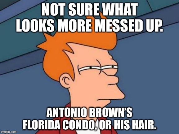 AB was having a bad hair day | NOT SURE WHAT LOOKS MORE MESSED UP. ANTONIO BROWN’S FLORIDA CONDO, OR HIS HAIR. | image tagged in memes,futurama fry,antonio brown,bad hair day,florida,wreck | made w/ Imgflip meme maker