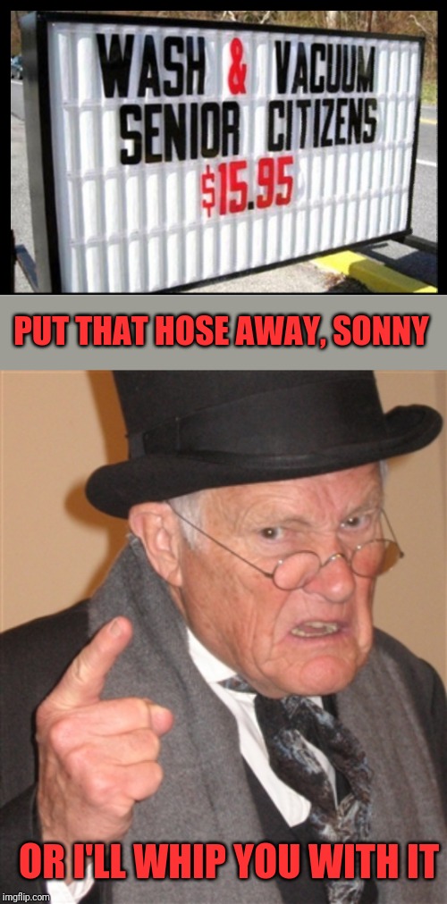 Take that, you little whippersnapper! | PUT THAT HOSE AWAY, SONNY; OR I'LL WHIP YOU WITH IT | image tagged in angry old man,funny signs,44colt,senior center,vacuum cleaner,hose | made w/ Imgflip meme maker