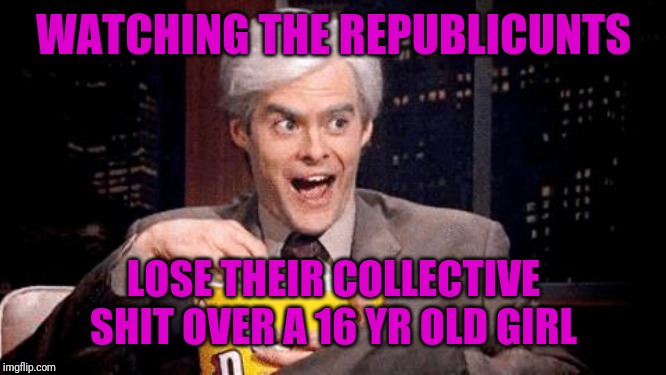 popcorn Bill Hader | WATCHING THE REPUBLIC**TS LOSE THEIR COLLECTIVE SHIT OVER A 16 YR OLD GIRL | image tagged in popcorn bill hader | made w/ Imgflip meme maker