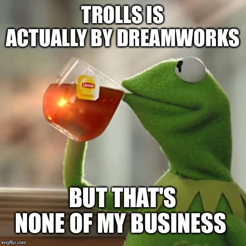 But That's None Of My Business Meme | TROLLS IS ACTUALLY BY DREAMWORKS BUT THAT'S NONE OF MY BUSINESS | image tagged in memes,but thats none of my business,kermit the frog | made w/ Imgflip meme maker