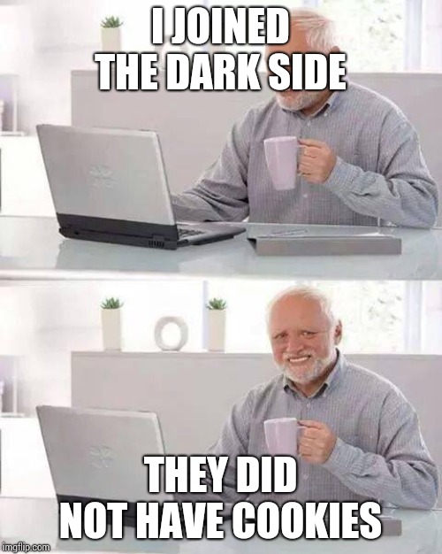 Hide the Pain Harold | I JOINED THE DARK SIDE; THEY DID NOT HAVE COOKIES | image tagged in memes,hide the pain harold | made w/ Imgflip meme maker