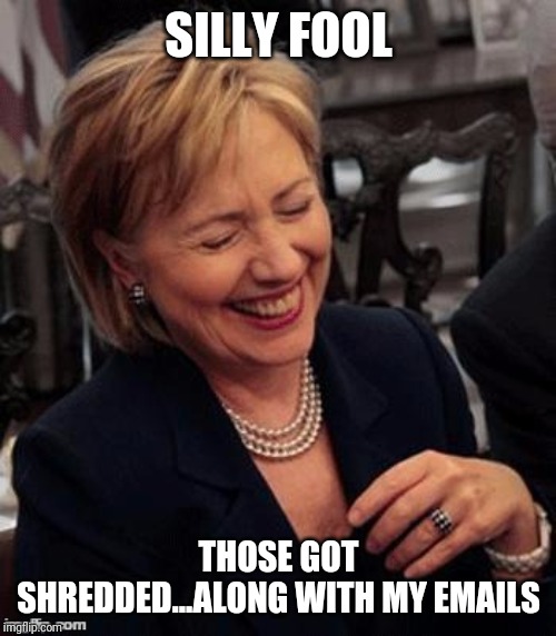 Hillary LOL | SILLY FOOL THOSE GOT SHREDDED...ALONG WITH MY EMAILS | image tagged in hillary lol | made w/ Imgflip meme maker