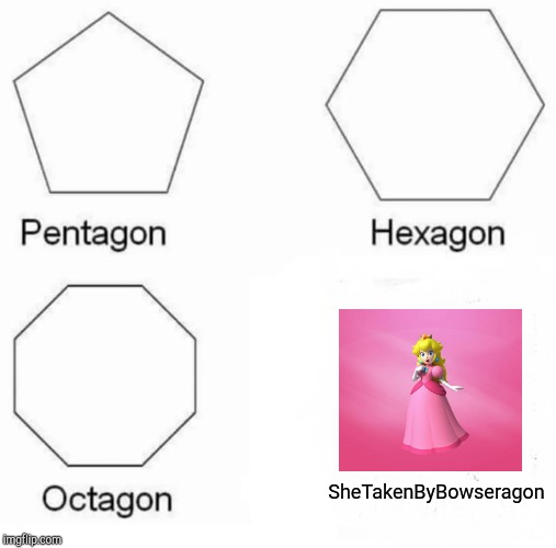 Pentagon Hexagon Octagon | SheTakenByBowseragon | image tagged in memes,pentagon hexagon octagon | made w/ Imgflip meme maker